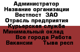 Администратор › Название организации ­ Вестпост, ЗАО › Отрасль предприятия ­ Курьерская служба › Минимальный оклад ­ 25 000 - Все города Работа » Вакансии   . Тыва респ.